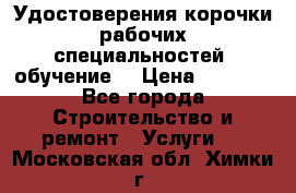 Удостоверения корочки рабочих специальностей (обучение) › Цена ­ 2 500 - Все города Строительство и ремонт » Услуги   . Московская обл.,Химки г.